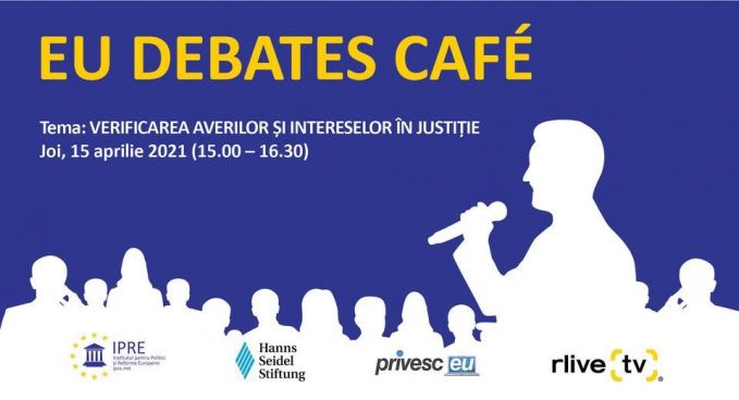 VIDEO. EU Debates Cafe organizat de Institutul pentru Politici şi Reforme Europene cu tema „Verificarea averilor şi intereselor în justiţie”